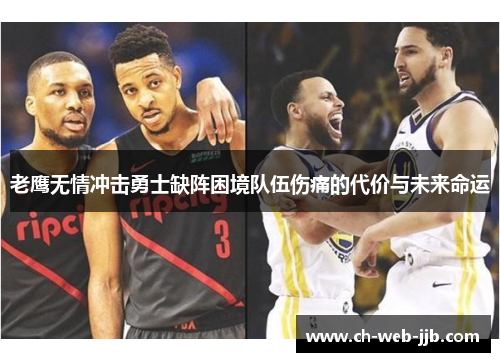 老鹰无情冲击勇士缺阵困境队伍伤痛的代价与未来命运