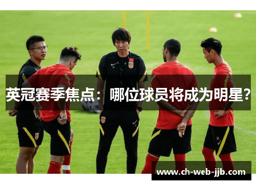 英冠赛季焦点：哪位球员将成为明星？