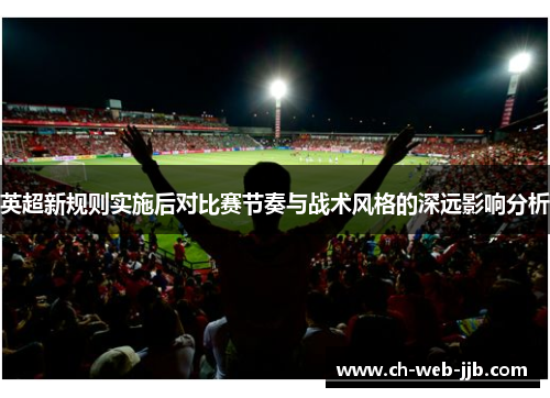 英超新规则实施后对比赛节奏与战术风格的深远影响分析