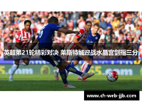 英超第21轮精彩对决 莱斯特城迎战水晶宫剑指三分