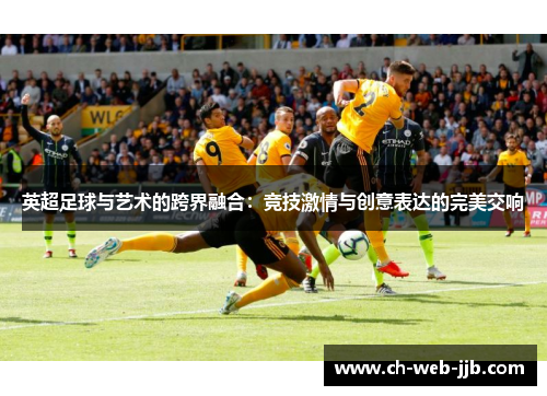 英超足球与艺术的跨界融合：竞技激情与创意表达的完美交响