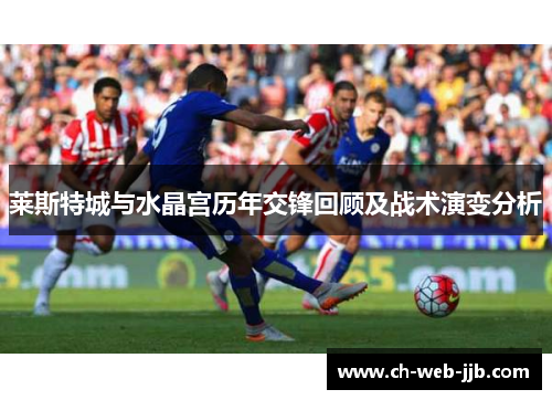 莱斯特城与水晶宫历年交锋回顾及战术演变分析