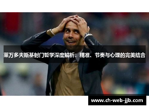 莱万多夫斯基射门哲学深度解析：精准、节奏与心理的完美结合