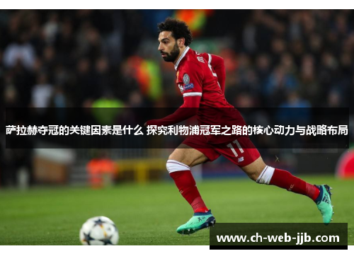 萨拉赫夺冠的关键因素是什么 探究利物浦冠军之路的核心动力与战略布局