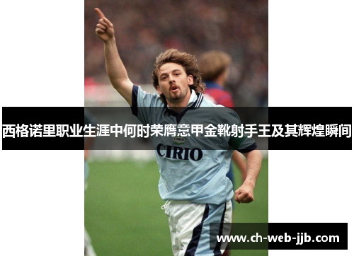 西格诺里职业生涯中何时荣膺意甲金靴射手王及其辉煌瞬间 西格诺里职业生涯中何时荣膺意甲金靴射手王及其辉煌瞬间