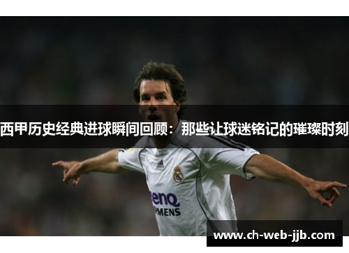 西甲历史经典进球瞬间回顾:那些让球迷铭记的璀璨时刻 西甲历史经典进球瞬间回顾:那些让球迷铭记的璀璨时刻