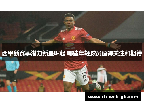 西甲新赛季潜力新星崛起 哪些年轻球员值得关注和期待