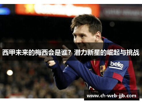 西甲未来的梅西会是谁?潜力新星的崛起与挑战 西甲未来的梅西会是谁?潜力新星的崛起与挑战