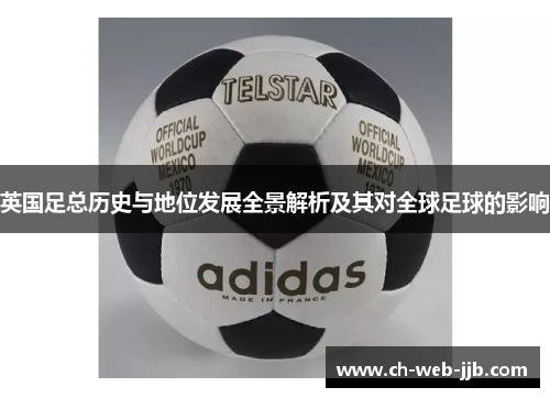 英国足总历史与地位发展全景解析及其对全球足球的影响 英国足总历史与地位发展全景解析及其对全球足球的影响