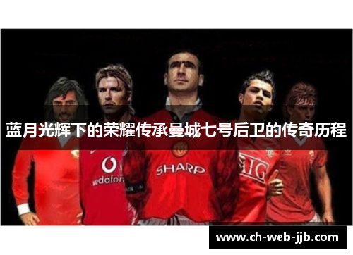 蓝月光辉下的荣耀传承曼城七号后卫的传奇历程
