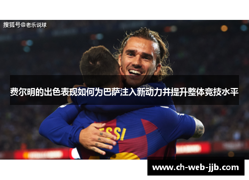 费尔明的出色表现如何为巴萨注入新动力并提升整体竞技水平