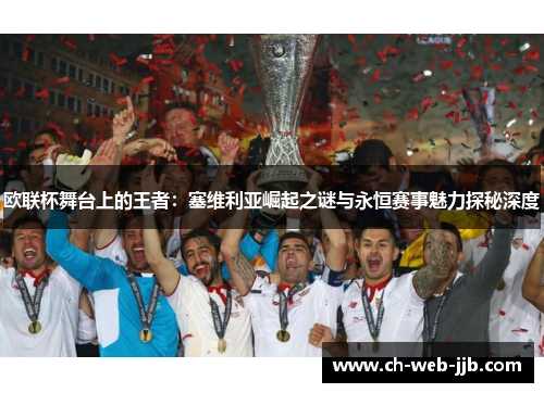 欧联杯舞台上的王者:塞维利亚崛起之谜与永恒赛事魅力探秘深度 欧联杯舞台上的王者:塞维利亚崛起之谜与永恒赛事魅力探秘深度
