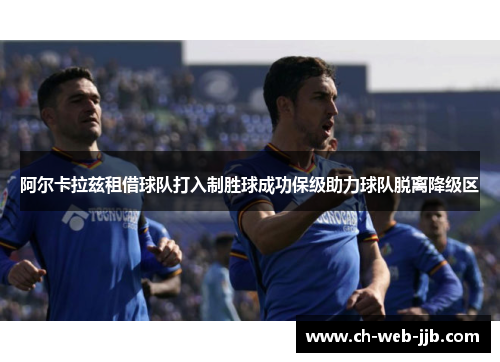 阿尔卡拉兹租借球队打入制胜球成功保级助力球队脱离降级区