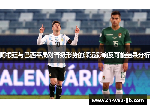 阿根廷与巴西平局对晋级形势的深远影响及可能结果分析