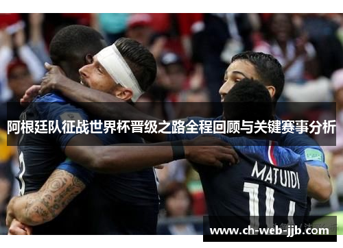阿根廷队征战世界杯晋级之路全程回顾与关键赛事分析
