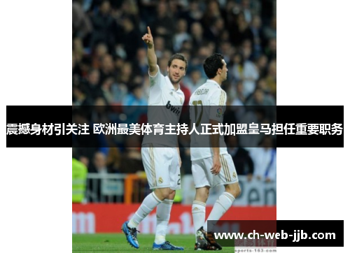 震撼身材引关注 欧洲最美体育主持人正式加盟皇马担任重要职务
