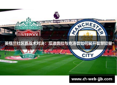 英格兰社区盾战术对决：瓜迪奥拉与克洛普如何展开智慧较量