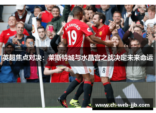 英超焦点对决：莱斯特城与水晶宫之战决定未来命运