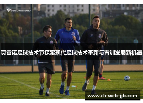 莫雷诺足球技术节探索现代足球技术革新与青训发展新机遇 莫雷诺足球技术节探索现代足球技术革新与青训发展新机遇