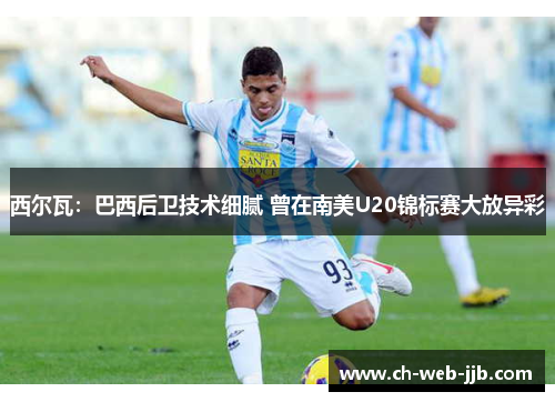 西尔瓦：巴西后卫技术细腻 曾在南美U20锦标赛大放异彩