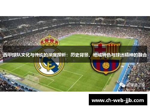西甲球队文化与传统的深度探析：历史背景、地域特色与球迷精神的融合