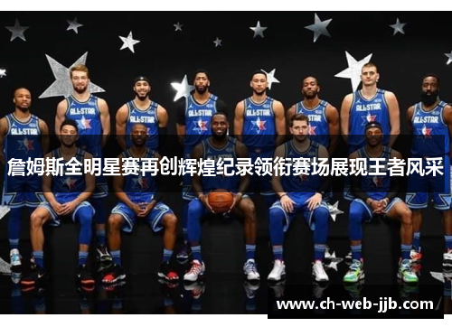詹姆斯全明星赛再创辉煌纪录领衔赛场展现王者风采