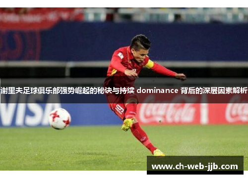 谢里夫足球俱乐部强势崛起的秘诀与持续 dominance 背后的深层因素解析