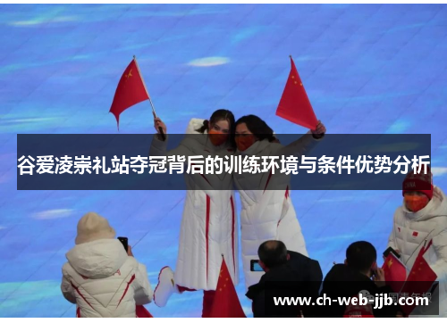 谷爱凌崇礼站夺冠背后的训练环境与条件优势分析