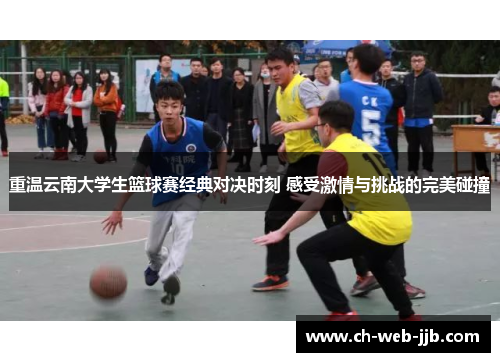 重温云南大学生篮球赛经典对决时刻 感受激情与挑战的完美碰撞