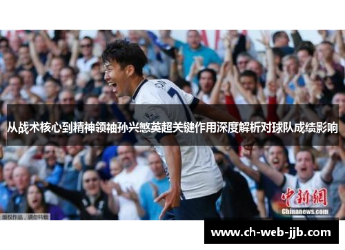 从战术核心到精神领袖孙兴慜英超关键作用深度解析对球队成绩影响