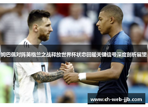 姆巴佩对阵英格兰之战释放世界杯状态回暖关键信号深度剖析展望