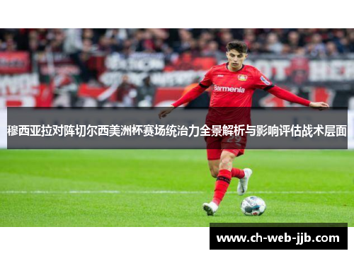 穆西亚拉对阵切尔西美洲杯赛场统治力全景解析与影响评估战术层面