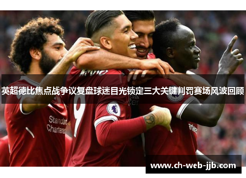 英超德比焦点战争议复盘球迷目光锁定三大关键判罚赛场风波回顾