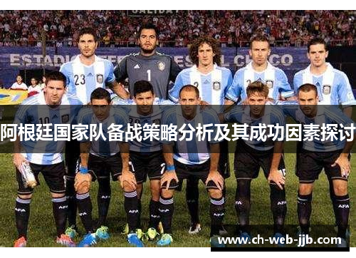 阿根廷国家队备战策略分析及其成功因素探讨 阿根廷国家队备战策略分析及其成功因素探讨