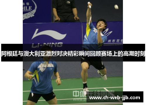 阿根廷与澳大利亚激烈对决精彩瞬间回顾赛场上的高潮时刻 阿根廷与澳大利亚激烈对决精彩瞬间回顾赛场上的高潮时刻