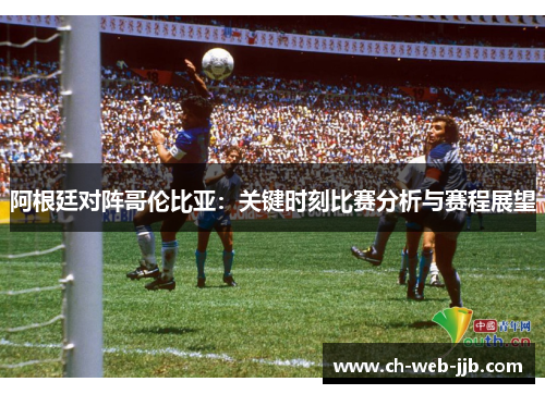 阿根廷对阵哥伦比亚:关键时刻比赛分析与赛程展望 阿根廷对阵哥伦比亚:关键时刻比赛分析与赛程展望
