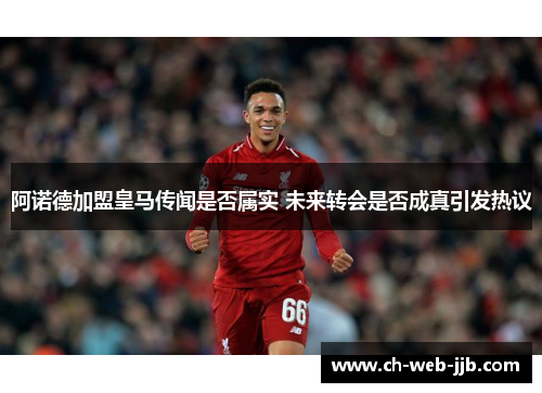 阿诺德加盟皇马传闻是否属实 未来转会是否成真引发热议