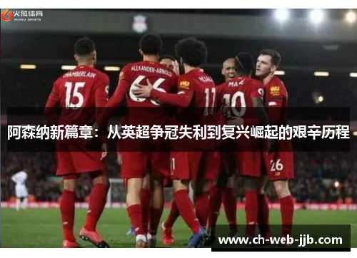 阿森纳新篇章：从英超争冠失利到复兴崛起的艰辛历程
