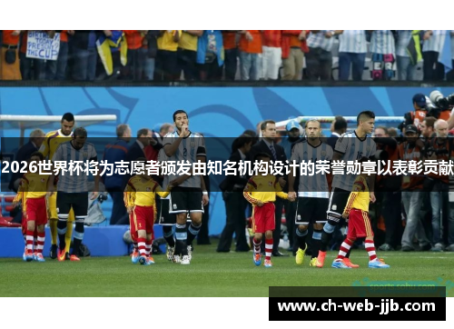 2026世界杯将为志愿者颁发由知名机构设计的荣誉勋章以表彰贡献