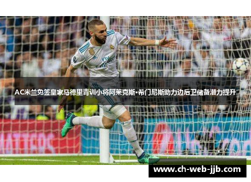 AC米兰免签皇家马德里青训小将阿莱克斯·希门尼斯助力边后卫储备潜力提升