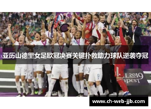 亚历山德里女足欧冠决赛关键扑救助力球队逆袭夺冠