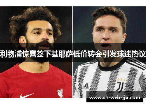 利物浦惊喜签下基耶萨低价转会引发球迷热议