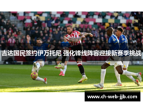 吉达国民签约伊万托尼 强化锋线阵容迎接新赛季挑战