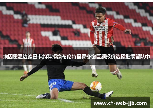 埃因霍温边锋巴卡约科拒绝布伦特福德冬窗巨额报价选择继续留队中