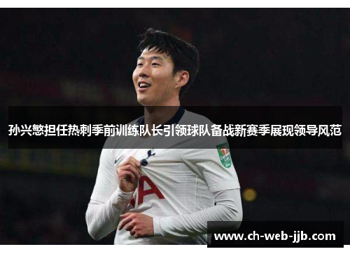 孙兴慜担任热刺季前训练队长引领球队备战新赛季展现领导风范