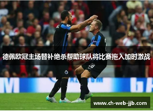 德佩欧冠主场替补绝杀帮助球队将比赛拖入加时激战