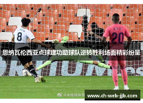 恩纳瓦伦西亚点球建功助球队逆转胜利场面精彩纷呈