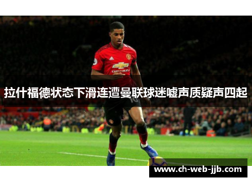 拉什福德状态下滑连遭曼联球迷嘘声质疑声四起