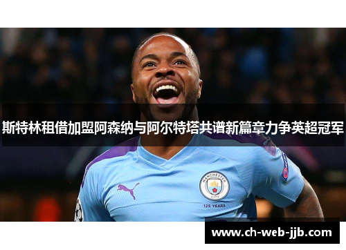 斯特林租借加盟阿森纳与阿尔特塔共谱新篇章力争英超冠军