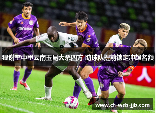 穆谢奎中甲云南玉昆大杀四方 助球队提前锁定冲超名额